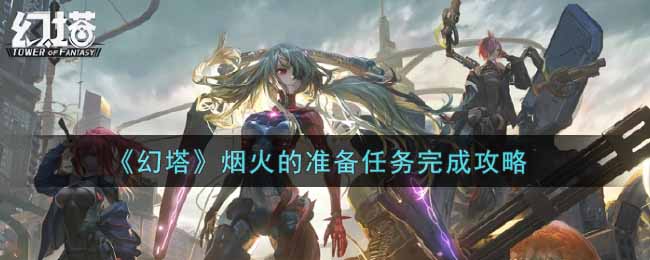 幻塔烟火的准备任务完成攻略