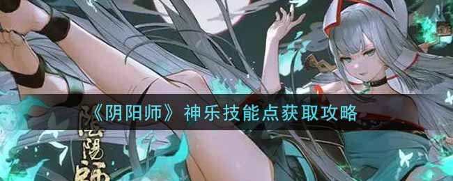 阴阳师神乐技能点获取攻略