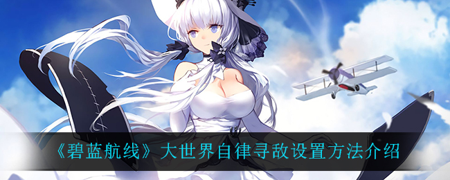 《碧蓝航线》大世界自律寻敌设置方法介绍