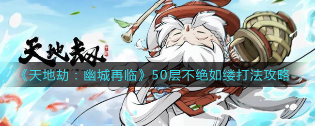 天地劫幽城再临50层不绝如缕打法攻略