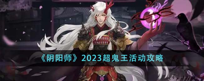 《阴阳师》2023超鬼王活动攻略_《阴阳师》2023超鬼王活动怎么玩