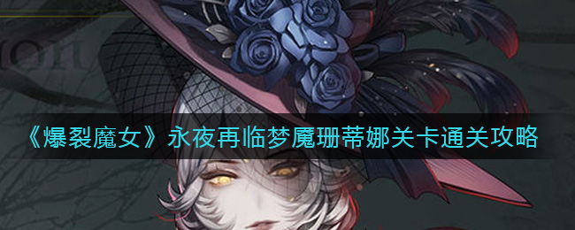 爆裂魔女永夜再临梦魇珊蒂娜关卡通关攻略