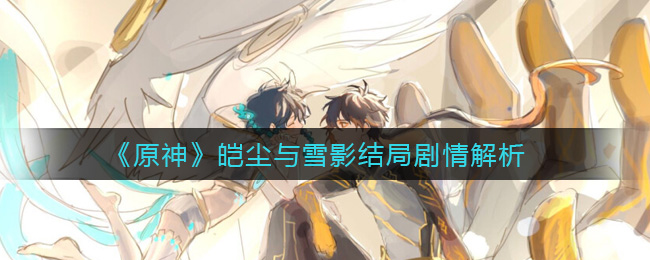 原神皑尘与雪影结局剧情解析