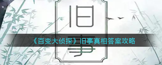 百变大侦探旧事真相答案攻略