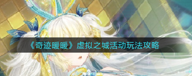 奇迹暖暖虚拟之城活动玩法攻略