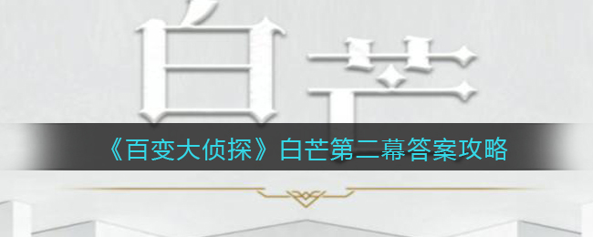《百变大侦探》白芒第二幕答案攻略