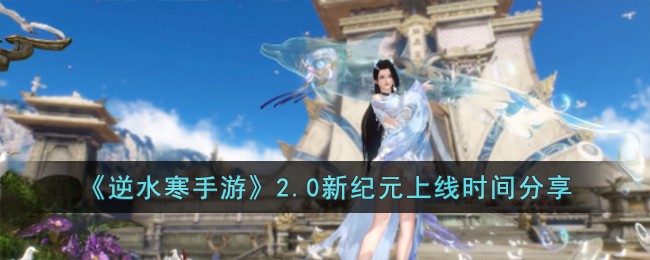 逆水寒手游2.0新纪元上线时间分享