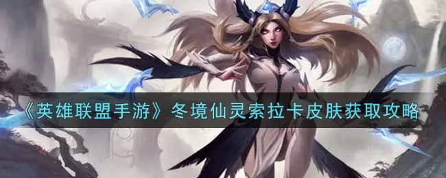 《英雄联盟手游》冬境仙灵索拉卡皮肤获取攻略