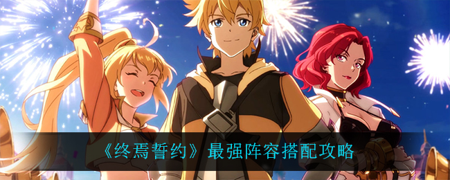 终焉誓约最强阵容搭配攻略