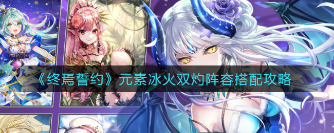 《终焉誓约》元素冰火双灼阵容搭配攻略
