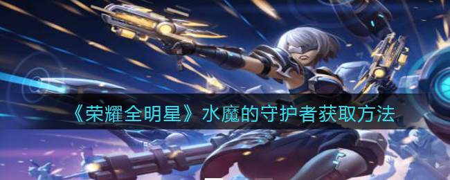 荣耀全明星水魔的守护者获取方法
