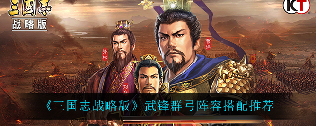 《三国志战略版》武锋群弓阵容搭配推荐