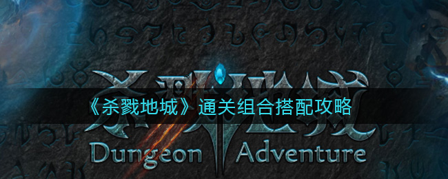 《杀戮地城》通关组合搭配攻略