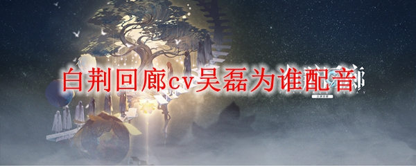 白荆回廊cv吴磊为哪位角色配音