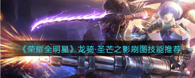 荣耀全明星龙骑·圣芒之影刷图技能推荐