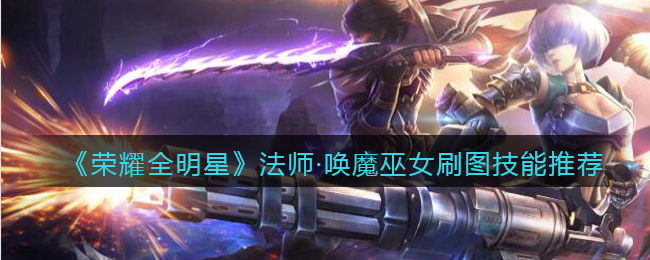 荣耀全明星法师·唤魔巫女刷图技能推荐
