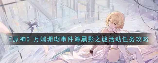 原神万端珊瑚事件簿黑影之谜活动任务攻略