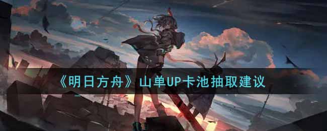 明日方舟山单UP卡池抽取建议