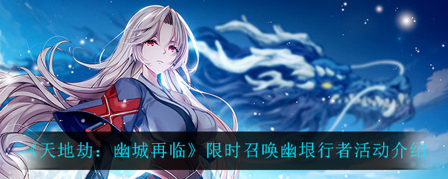 天地劫幽城再临限时召唤幽垠行者活动介绍