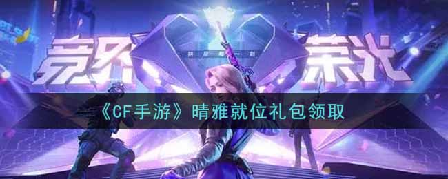 CF手游晴雅就位礼包领取