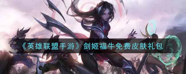 英雄联盟手游剑姬福牛免费皮肤礼包