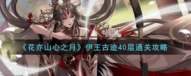 花亦山心之月伊王古迹40层通关攻略