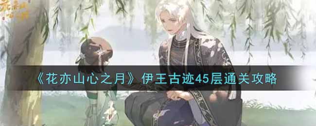 花亦山心之月伊王古迹45层通关攻略
