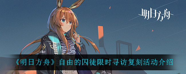 明日方舟自由的囚徒限时寻访复刻活动介绍
