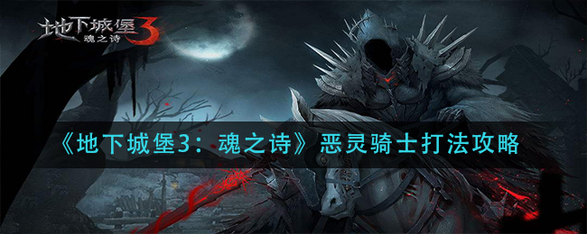 地下城堡3魂之诗恶灵骑士打法攻略