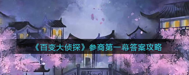 百变大侦探参商第一幕答案攻略