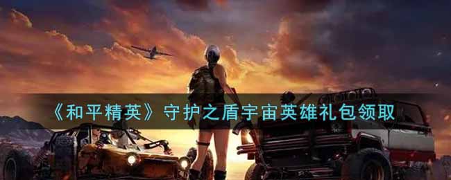 和平精英守护之盾宇宙英雄礼包领取