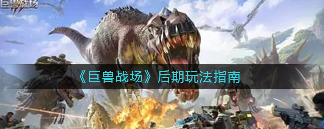​巨兽战场后期玩法指南