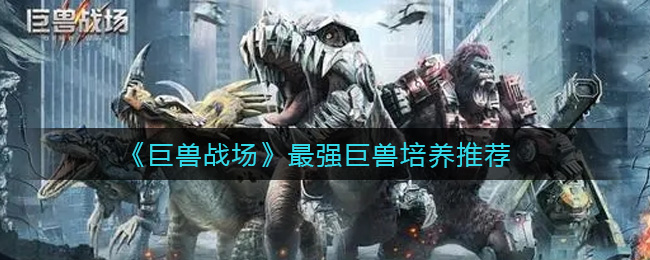 巨兽战场最强巨兽培养推荐