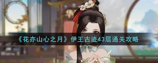 花亦山心之月伊王古迹43层通关攻略