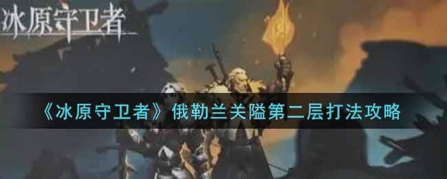 冰原守卫者俄勒兰关隘第二层打法攻略