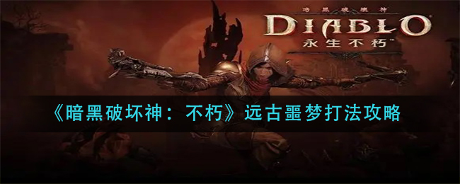 暗黑破坏神不朽远古噩梦打法攻略