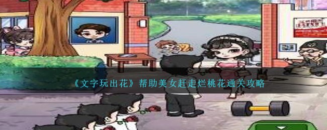 文字玩出花帮助美女赶走烂桃花怎么通关