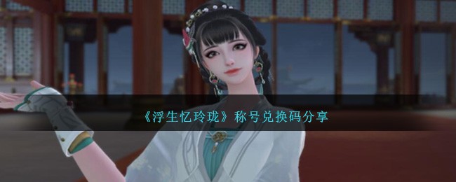 浮生忆玲珑称号兑换码有哪些