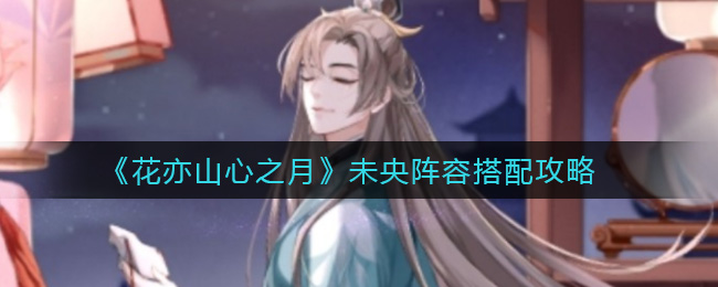 花亦山心之月未央阵容搭配攻略