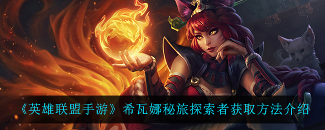 英雄联盟手游希瓦娜秘旅探索者获取方法介绍