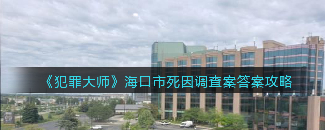 犯罪大师海口市死因调查案答案攻略