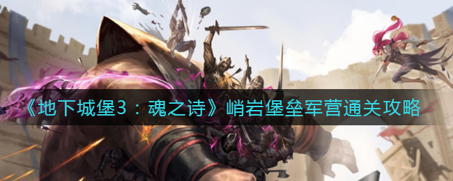 地下城堡3魂之诗峭岩堡垒军营通关攻略