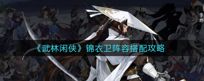 武林闲侠锦衣卫阵容搭配攻略