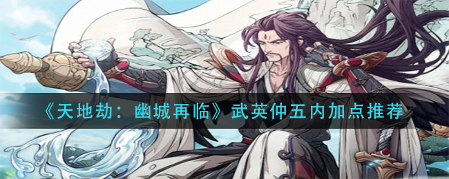 天地劫：幽城再临武英仲五内加点推荐
