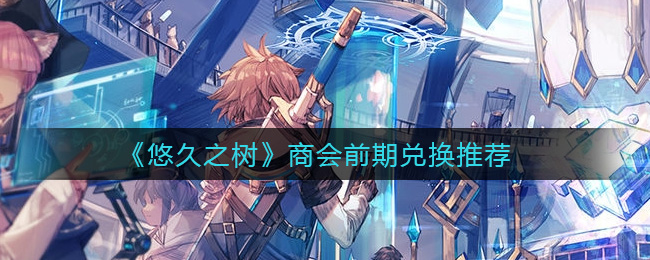 悠久之树商会前期兑换推荐