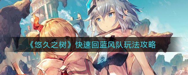 悠久之树快速回蓝风队玩法攻略