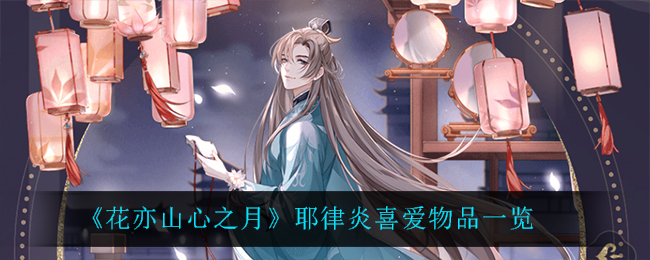 花亦山心之月耶律炎喜爱物品一览