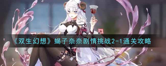 双生幻想蝎子奈奈剧情挑战2-1通关攻略
