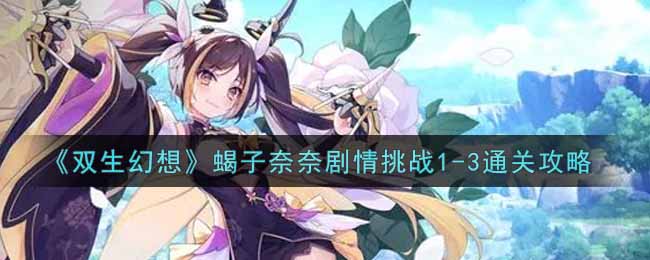 双生幻想蝎子奈奈剧情挑战1-3通关攻略