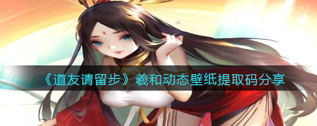 道友请留步羲和动态壁纸提取码分享